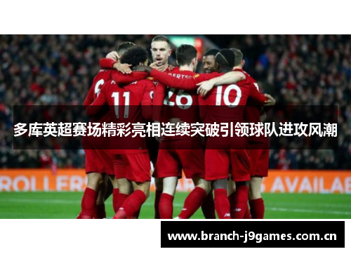多库英超赛场精彩亮相连续突破引领球队进攻风潮 多库英超赛场精彩亮相连续突破引领球队进攻风潮