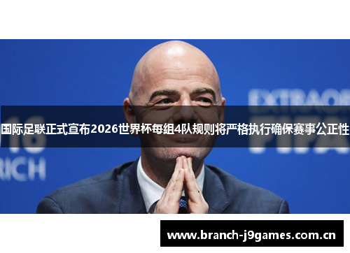 国际足联正式宣布2026世界杯每组4队规则将严格执行确保赛事公正性 国际足联正式宣布2026世界杯每组4队规则将严格执行确保赛事公正性