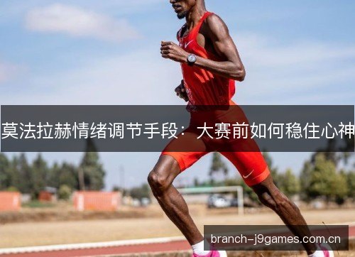 莫法拉赫情绪调节手段:大赛前如何稳住心神 莫法拉赫情绪调节手段:大赛前如何稳住心神