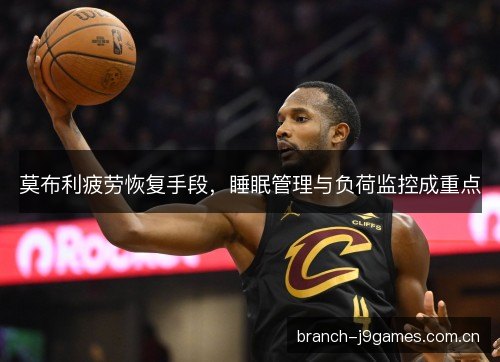 莫布利疲劳恢复手段，睡眠管理与负荷监控成重点
