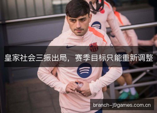 皇家社会三振出局，赛季目标只能重新调整
